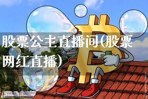 股票公主直播间(股票网红直播)_https://www.huakunhengjia.com_财经资讯_第1张