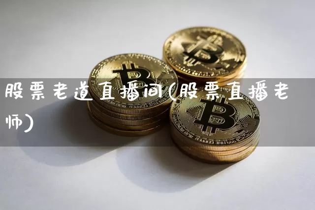 股票老道直播间(股票直播老师)_https://www.huakunhengjia.com_财经资讯_第1张