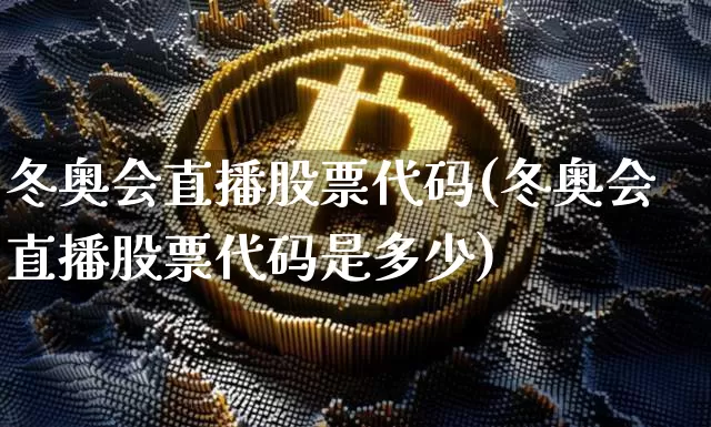 冬奥会直播股票代码(冬奥会直播股票代码是多少)_https://www.huakunhengjia.com_股票资讯_第1张
