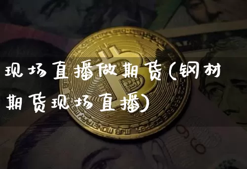 现场直播做期货(钢材期货现场直播)_https://www.huakunhengjia.com_期货资讯_第1张