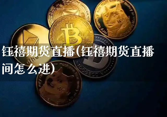 钰禧期货直播(钰禧期货直播间怎么进)_https://www.huakunhengjia.com_股票资讯_第1张