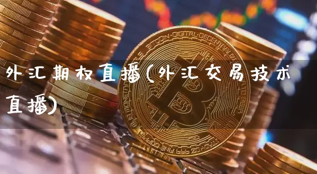 外汇期权直播(外汇交易技术直播)_https://www.huakunhengjia.com_股票资讯_第1张