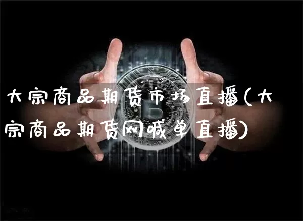 大宗商品期货市场直播(大宗商品期货网喊单直播)_https://www.huakunhengjia.com_期货资讯_第1张