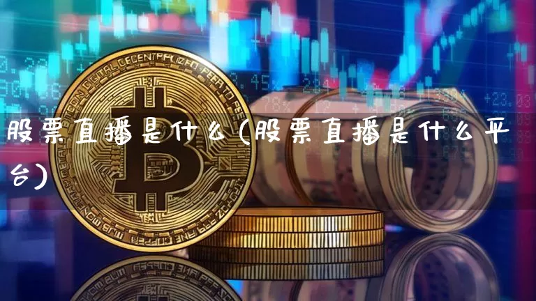 股票直播是什么(股票直播是什么平台)_https://www.huakunhengjia.com_期货资讯_第1张