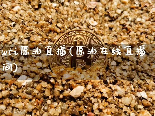 wti原油直播(原油在线直播间)_https://www.huakunhengjia.com_金融资讯_第1张