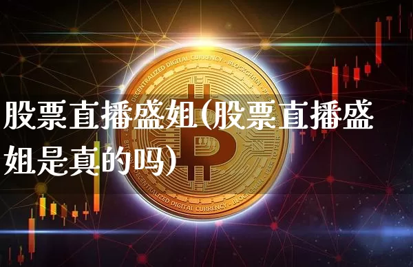 股票直播盛姐(股票直播盛姐是真的吗)_https://www.huakunhengjia.com_期货资讯_第1张