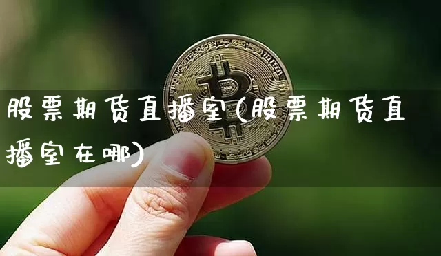 股票期货直播室(股票期货直播室在哪)_https://www.huakunhengjia.com_金融资讯_第1张