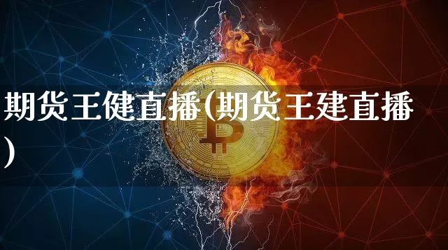 期货王健直播(期货王建直播)_https://www.huakunhengjia.com_期货资讯_第1张