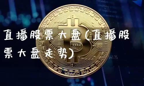 直播股票大盘(直播股票大盘走势)_https://www.huakunhengjia.com_期货资讯_第1张