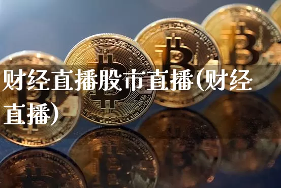 财经直播股市直播(财经直播)_https://www.huakunhengjia.com_金融资讯_第1张