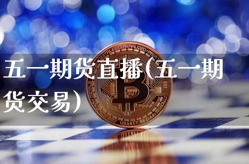 五一期货直播(五一期货交易)_https://www.huakunhengjia.com_财经资讯_第1张