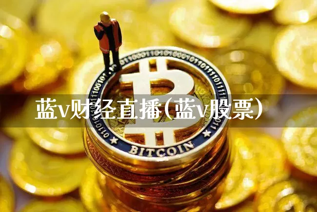 蓝v财经直播(蓝v股票)_https://www.huakunhengjia.com_财经资讯_第1张