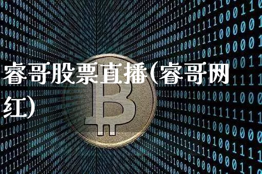 睿哥股票直播(睿哥网红)_https://www.huakunhengjia.com_金融资讯_第1张