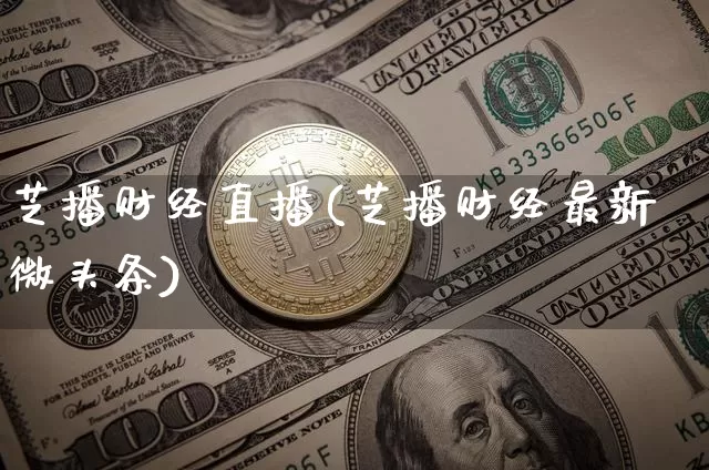 芝播财经直播(芝播财经最新微头条)_https://www.huakunhengjia.com_财经资讯_第1张