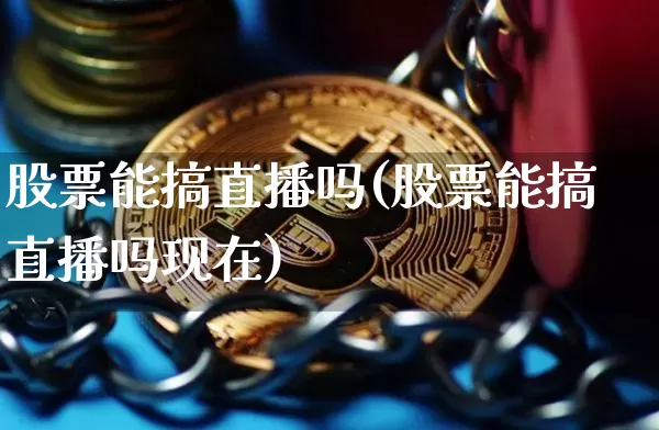 股票能搞直播吗(股票能搞直播吗现在)_https://www.huakunhengjia.com_金融资讯_第1张