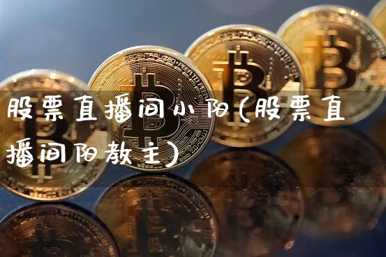 股票直播间小阳(股票直播间阳教主)_https://www.huakunhengjia.com_金融资讯_第1张