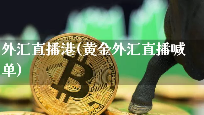 外汇直播港(黄金外汇直播喊单)_https://www.huakunhengjia.com_财经资讯_第1张