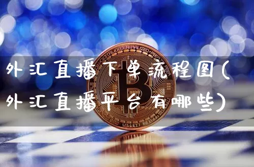 外汇直播下单流程图(外汇直播平台有哪些)_https://www.huakunhengjia.com_金融资讯_第1张