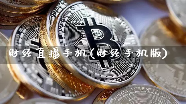 财经直播手机(财经手机版)_https://www.huakunhengjia.com_金融资讯_第1张