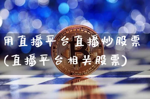 用直播平台直播炒股票(直播平台相关股票)_https://www.huakunhengjia.com_期货资讯_第1张