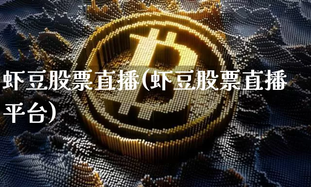 虾豆股票直播(虾豆股票直播平台)_https://www.huakunhengjia.com_股票资讯_第1张