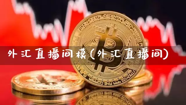外汇直播间模(外汇直播间)_https://www.huakunhengjia.com_股票资讯_第1张