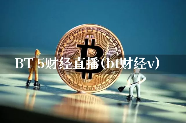BT 5财经直播(bt财经v)_https://www.huakunhengjia.com_财经资讯_第1张