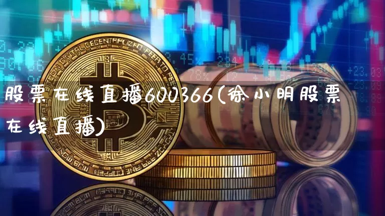 股票在线直播600366(徐小明股票在线直播)_https://www.huakunhengjia.com_股票资讯_第1张
