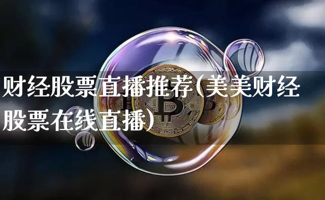 财经股票直播推荐(美美财经股票在线直播)_https://www.huakunhengjia.com_股票资讯_第1张