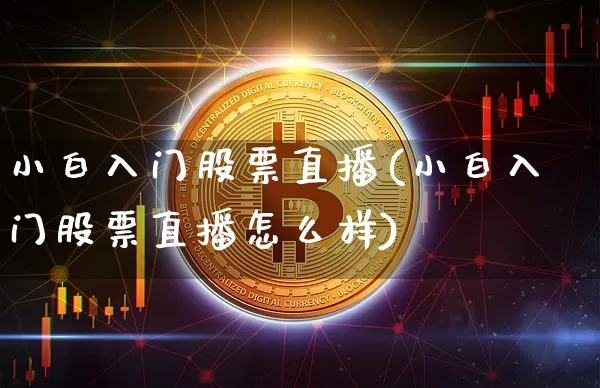 小白入门股票直播(小白入门股票直播怎么样)_https://www.huakunhengjia.com_财经资讯_第1张