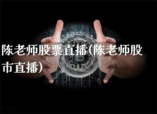 陈老师股票直播(陈老师股市直播)_https://www.huakunhengjia.com_期货资讯_第1张