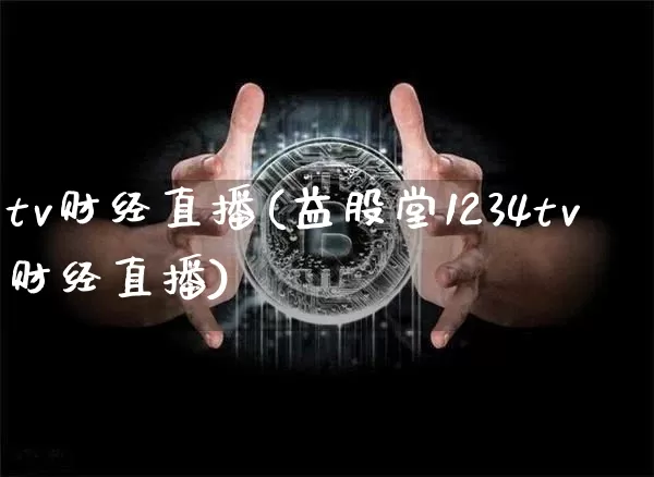 tv财经直播(益股堂1234tv财经直播)_https://www.huakunhengjia.com_期货资讯_第1张