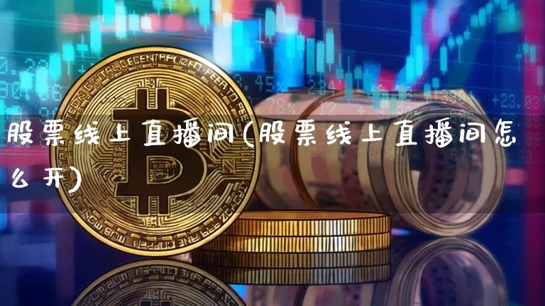 股票线上直播间(股票线上直播间怎么开)_https://www.huakunhengjia.com_财经资讯_第1张
