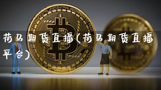 荷马期货直播(荷马期货直播平台)_https://www.huakunhengjia.com_财经资讯_第1张