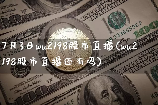 7月3日wu2198股市直播(wu2198股市直播还有吗)_https://www.huakunhengjia.com_金融资讯_第1张