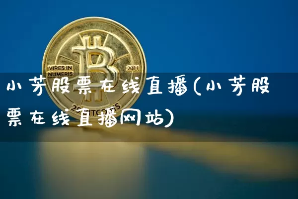 小芳股票在线直播(小芳股票在线直播网站)_https://www.huakunhengjia.com_期货资讯_第1张