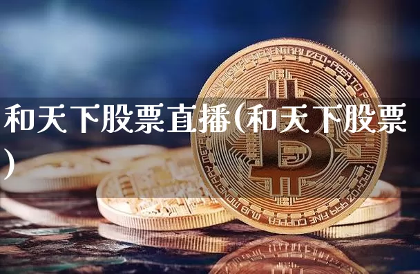 和天下股票直播(和天下股票)_https://www.huakunhengjia.com_股票资讯_第1张
