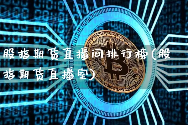 股指期货直播间排行榜(股指期货直播室)_https://www.huakunhengjia.com_财经资讯_第1张