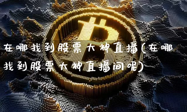 在哪找到股票大神直播(在哪找到股票大神直播间呢)_https://www.huakunhengjia.com_金融资讯_第1张