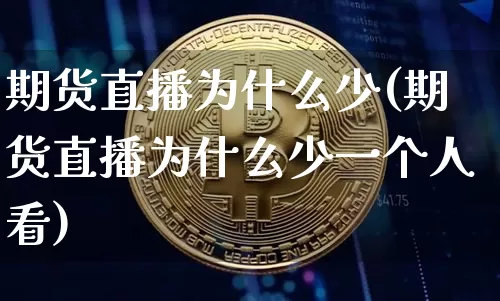期货直播为什么少(期货直播为什么少一个人看)_https://www.huakunhengjia.com_期货资讯_第1张