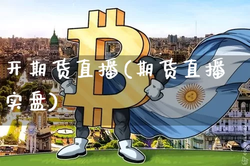 开期货直播(期货直播实盘)_https://www.huakunhengjia.com_股票资讯_第1张