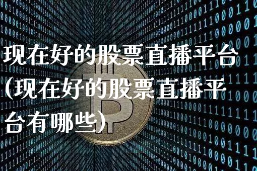 现在好的股票直播平台(现在好的股票直播平台有哪些)_https://www.huakunhengjia.com_股票资讯_第1张