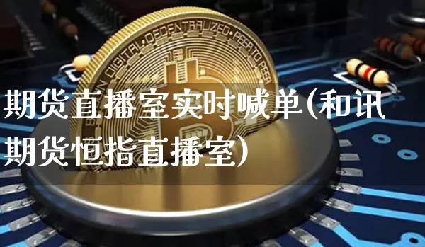 期货直播室实时喊单(和讯期货恒指直播室)_https://www.huakunhengjia.com_金融资讯_第1张