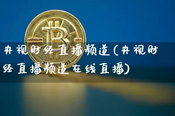 央视财经直播频道(央视财经直播频道在线直播)_https://www.huakunhengjia.com_财经资讯_第1张