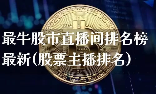 最牛股市直播间排名榜最新(股票主播排名)_https://www.huakunhengjia.com_期货资讯_第1张