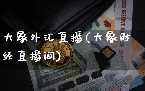 大象外汇直播(大象财经直播间)_https://www.huakunhengjia.com_股票资讯_第1张