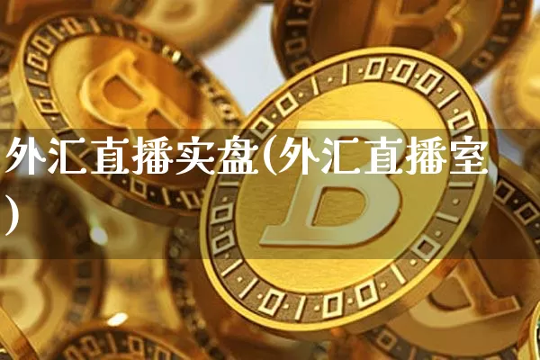 外汇直播实盘(外汇直播室)_https://www.huakunhengjia.com_金融资讯_第1张