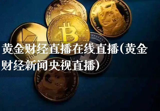 黄金财经直播在线直播(黄金财经新闻央视直播)_https://www.huakunhengjia.com_期货资讯_第1张