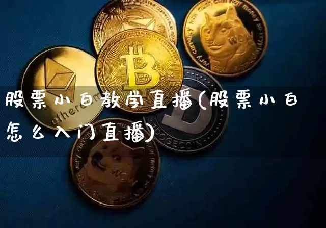 股票小白教学直播(股票小白怎么入门直播)_https://www.huakunhengjia.com_股票资讯_第1张