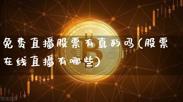 免费直播股票有真的吗(股票在线直播有哪些)_https://www.huakunhengjia.com_股票资讯_第1张